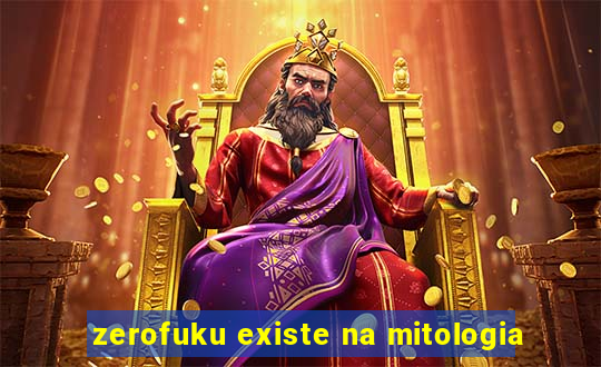 zerofuku existe na mitologia